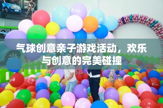 歡樂與創(chuàng)意的完美碰撞，氣球創(chuàng)意親子游戲活動(dòng)