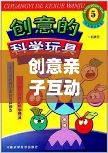 創(chuàng)意親子互動(dòng)游戲，打造溫馨家庭時(shí)光的魔法鑰匙  第1張