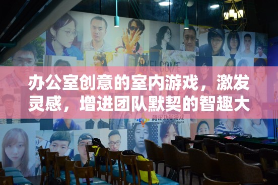 智趣大挑戰(zhàn)，辦公室創(chuàng)意室內(nèi)游戲激發(fā)團(tuán)隊(duì)靈感與默契