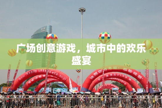 廣場創(chuàng)意游戲，城市中的歡樂盛宴