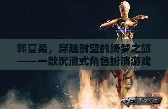 穿越時(shí)空的綺夢(mèng)之旅，韓夏柔的沉浸式角色扮演游戲