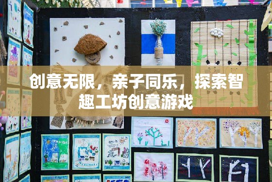 智趣工坊，親子同樂(lè)，創(chuàng)意無(wú)限