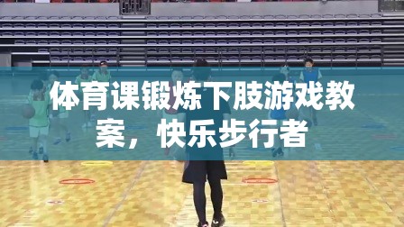快樂步行者，激發(fā)學(xué)生下肢鍛煉的體育課游戲教案