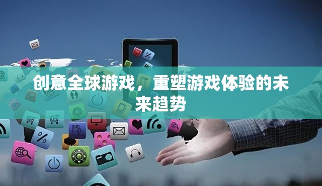創(chuàng)意全球游戲，重塑游戲體驗的未來趨勢