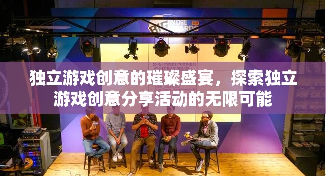 獨(dú)立游戲創(chuàng)意的璀璨盛宴，探索創(chuàng)意分享活動(dòng)的無限可能