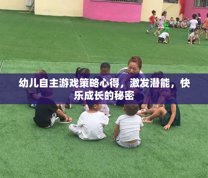 激發(fā)潛能，快樂成長(zhǎng)，幼兒自主游戲策略的實(shí)踐心得