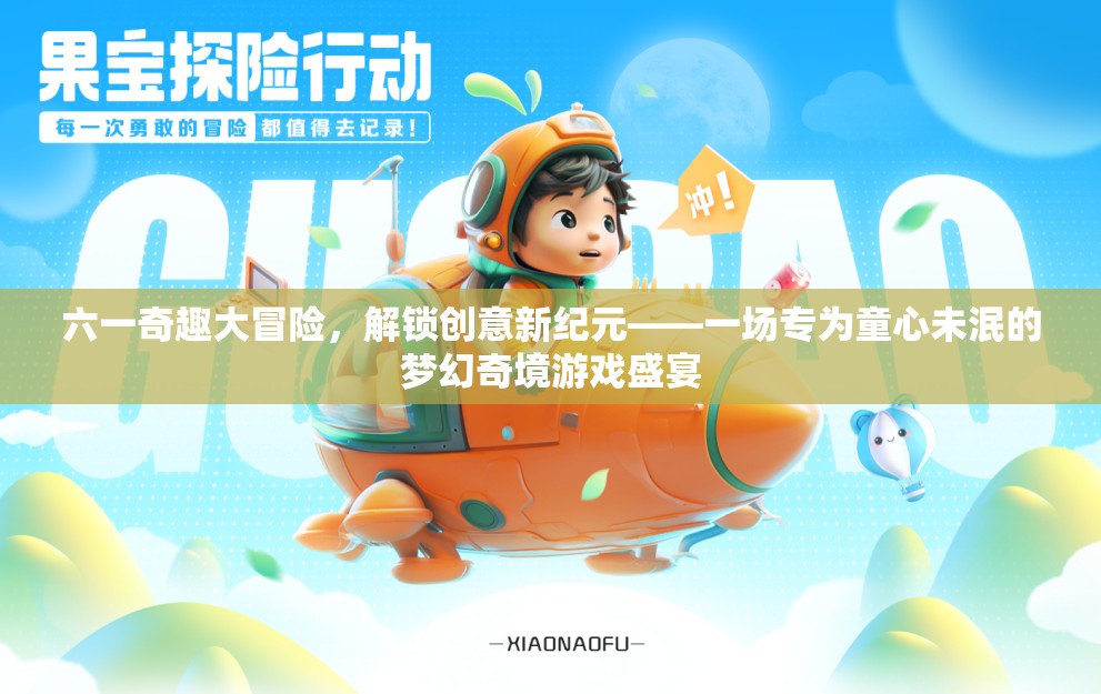 六一奇趣大冒險，解鎖創(chuàng)意新紀(jì)元，童心未泯的夢幻奇境游戲盛宴