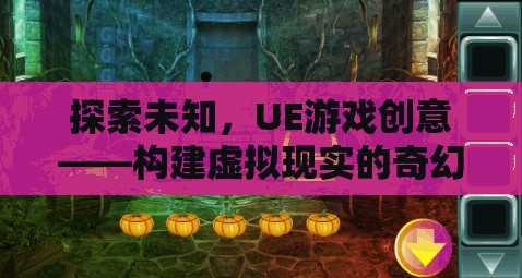 探索未知，UE游戲創(chuàng)意引領(lǐng)虛擬現(xiàn)實(shí)奇幻之旅