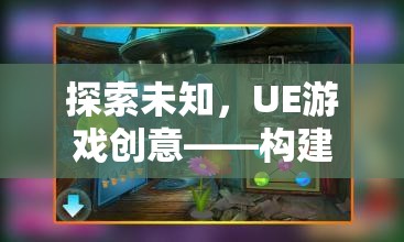 探索未知，UE游戲創(chuàng)意引領(lǐng)虛擬現(xiàn)實(shí)奇幻之旅