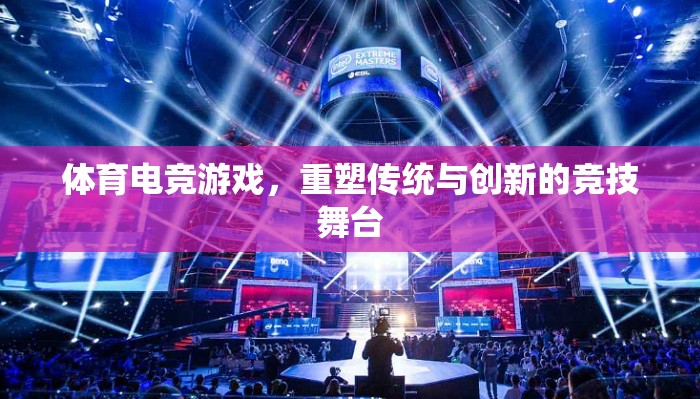 體育電競游戲，重塑傳統(tǒng)與創(chuàng)新的競技舞臺(tái)