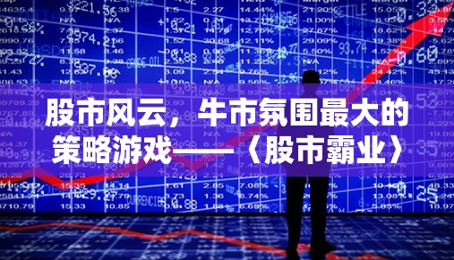 股市風(fēng)云，牛市氛圍最大的策略游戲——〈股市霸業(yè)〉