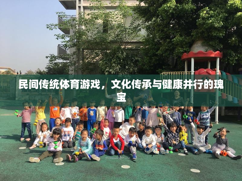 民間傳統(tǒng)體育游戲，文化傳承與健康并行的瑰寶