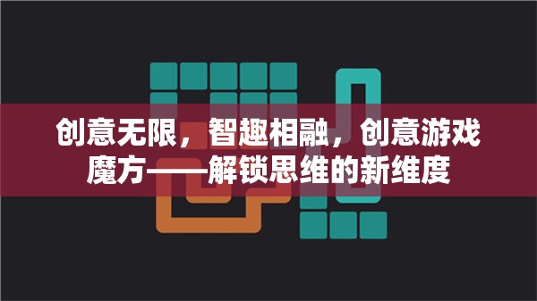創(chuàng)意無限，智趣相融，創(chuàng)意游戲魔方——解鎖思維的新維度