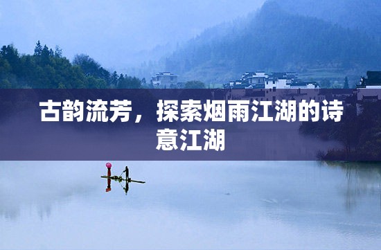 古韻煙雨江湖，探尋詩意江湖的詩意之旅