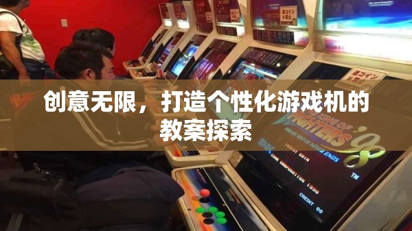 創(chuàng)意無(wú)限，打造個(gè)性化游戲機(jī)的教案探索