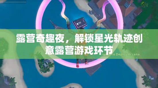 星光軌跡，解鎖露營(yíng)奇趣夜的創(chuàng)意游戲環(huán)節(jié)