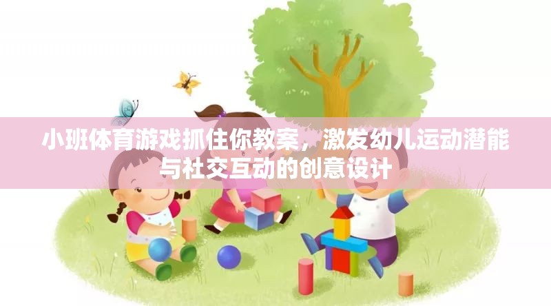 激發(fā)幼兒運動潛能與社交互動，小班體育游戲抓住你的創(chuàng)意教案設(shè)計