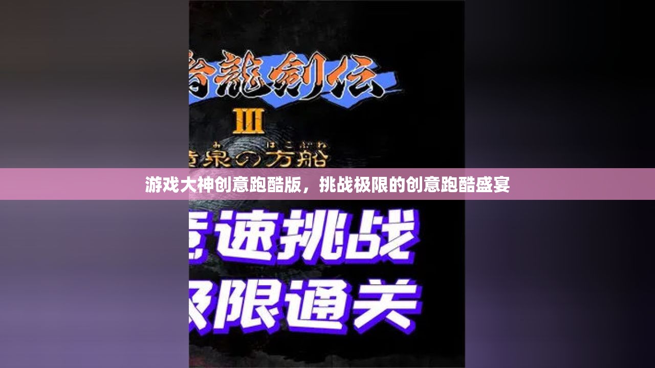 極限挑戰(zhàn)，游戲大神創(chuàng)意跑酷版盛宴