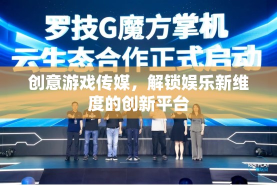 創(chuàng)意游戲傳媒，解鎖娛樂新維度的創(chuàng)新平臺