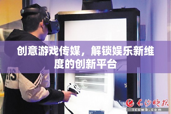 創(chuàng)意游戲傳媒，解鎖娛樂新維度的創(chuàng)新平臺