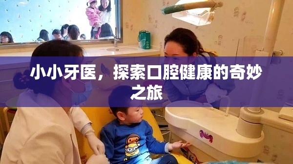 小小牙醫(yī)，開(kāi)啟口腔健康的奇妙探險(xiǎn)之旅