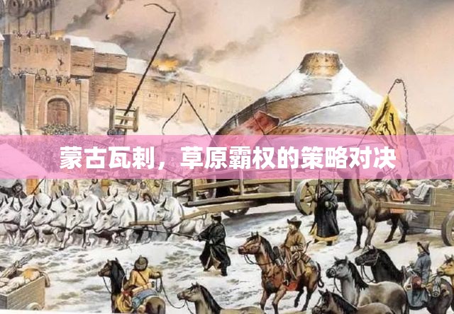 瓦剌草原霸權(quán)，蒙古的策略對(duì)決與歷史影響