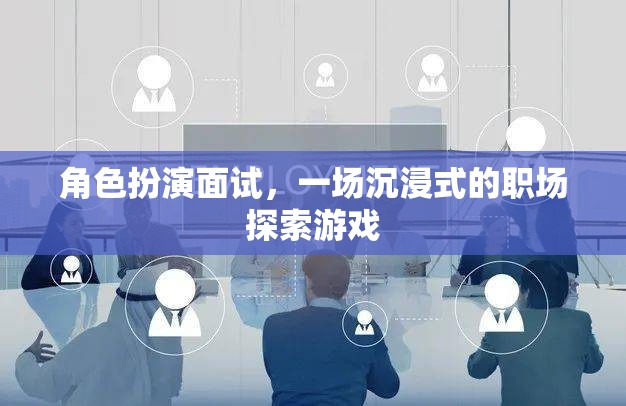 角色扮演面試，一場沉浸式的職場探索游戲