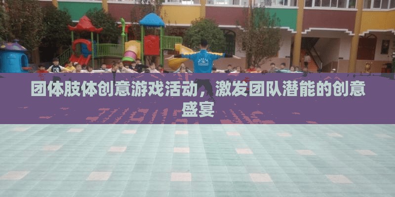 激發(fā)團隊潛能的創(chuàng)意盛宴，團體肢體游戲活動