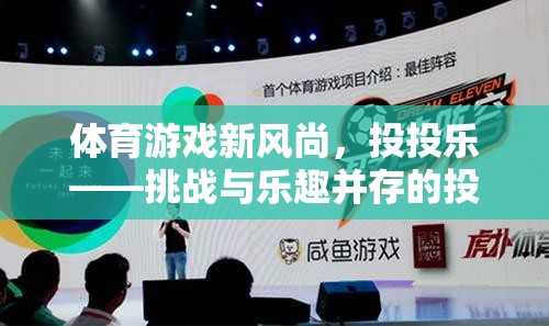 投投樂，挑戰(zhàn)與樂趣并存的體育游戲新風(fēng)尚