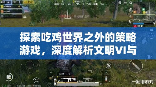 從吃雞到文明，深度解析文明VI與部落與彎刀的獨特策略魅力