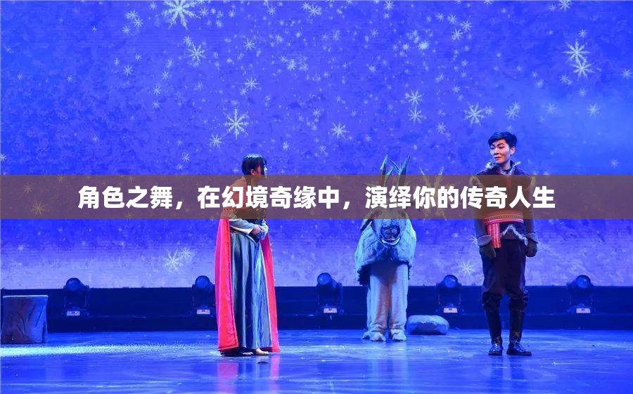 幻境奇緣，角色之舞演繹傳奇人生