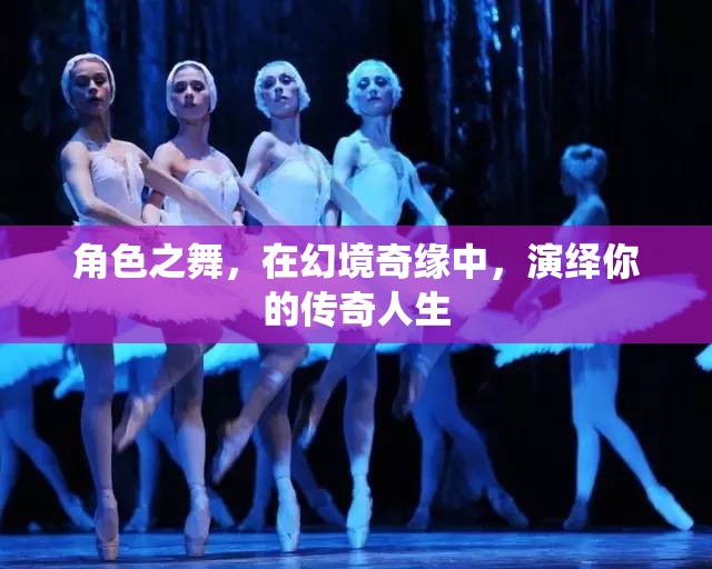 幻境奇緣，角色之舞演繹傳奇人生