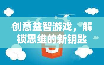 解鎖思維新鑰匙，創(chuàng)意益智游戲挑戰(zhàn)
