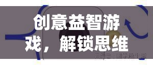 解鎖思維新鑰匙，創(chuàng)意益智游戲挑戰(zhàn)