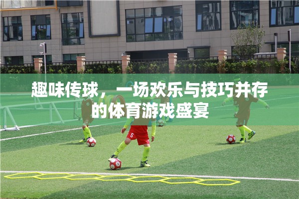 歡樂與技巧的碰撞，趣味傳球體育游戲盛宴
