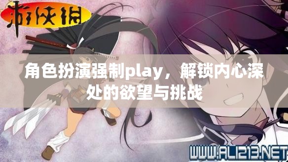 解鎖內(nèi)心深處的欲望與挑戰(zhàn)，角色扮演強(qiáng)制Play的探索
