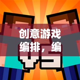 創(chuàng)意游戲編排，編織夢想的無限可能  第2張
