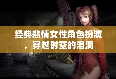 穿越時(shí)空的淚滴，經(jīng)典悲情女性角色扮演的深情演繹
