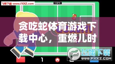 重溫兒時(shí)記憶，貪吃蛇體育游戲下載中心