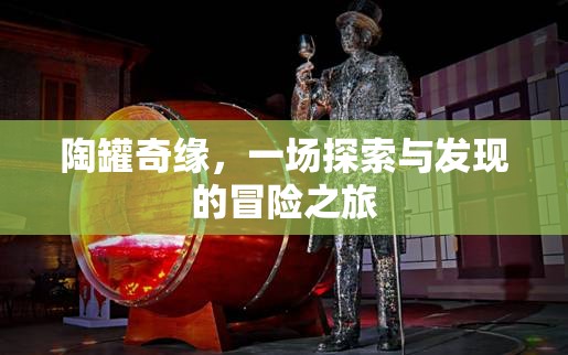 陶罐奇緣，探索與發(fā)現(xiàn)的冒險之旅