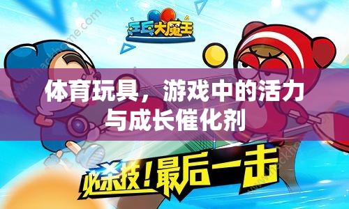體育玩具，游戲中的活力與成長(zhǎng)催化劑