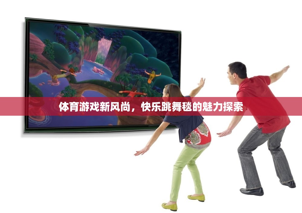 快樂(lè)跳舞毯，探索體育游戲新風(fēng)尚的魅力
