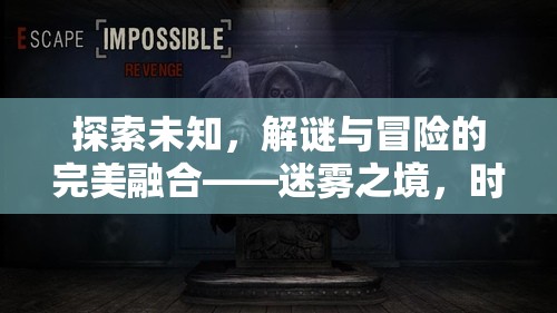探索未知，解謎與冒險的完美融合——迷霧之境，時光回溯游戲介紹