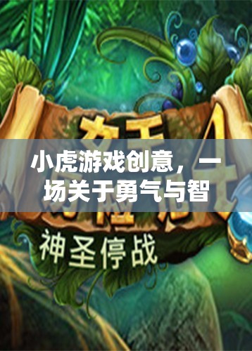 小虎游戲創(chuàng)意，勇氣與智慧的奇幻冒險(xiǎn)之旅