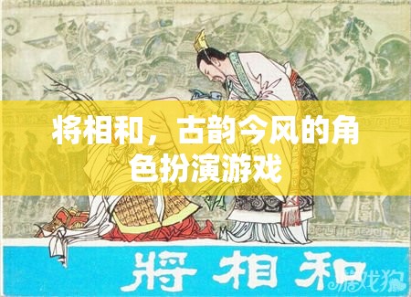 將相和，古韻今風的角色扮演游戲