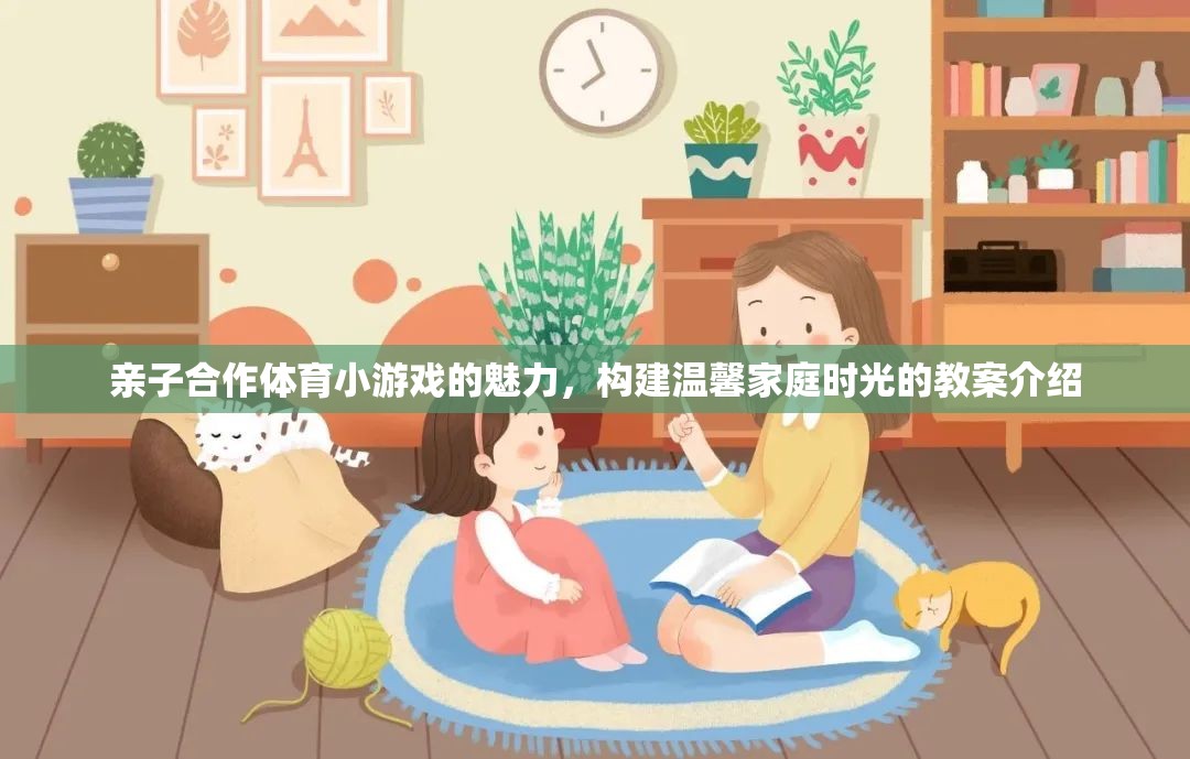 親子合作體育小游戲的魅力，構(gòu)建溫馨家庭時光的教案指南