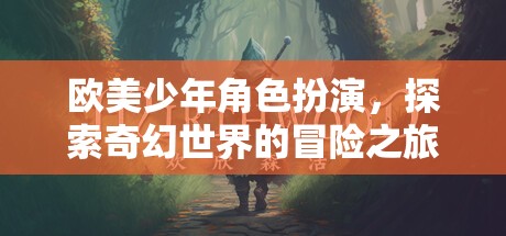 歐美少年角色扮演，探索奇幻世界的冒險之旅