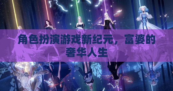 富婆的奢華人生，角色扮演游戲新紀(jì)元