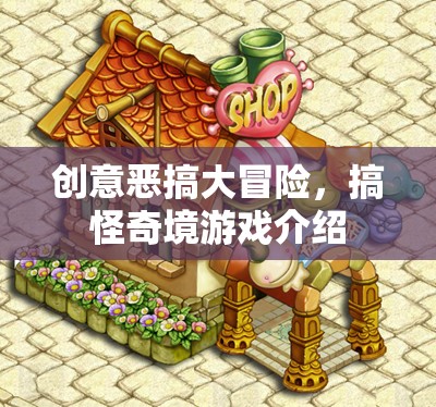 創(chuàng)意惡搞大冒險，解鎖搞怪奇境的歡樂游戲之旅