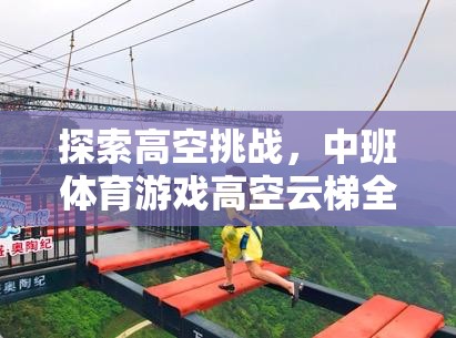 中班體育游戲高空云梯，探索高空挑戰(zhàn)的全面解析